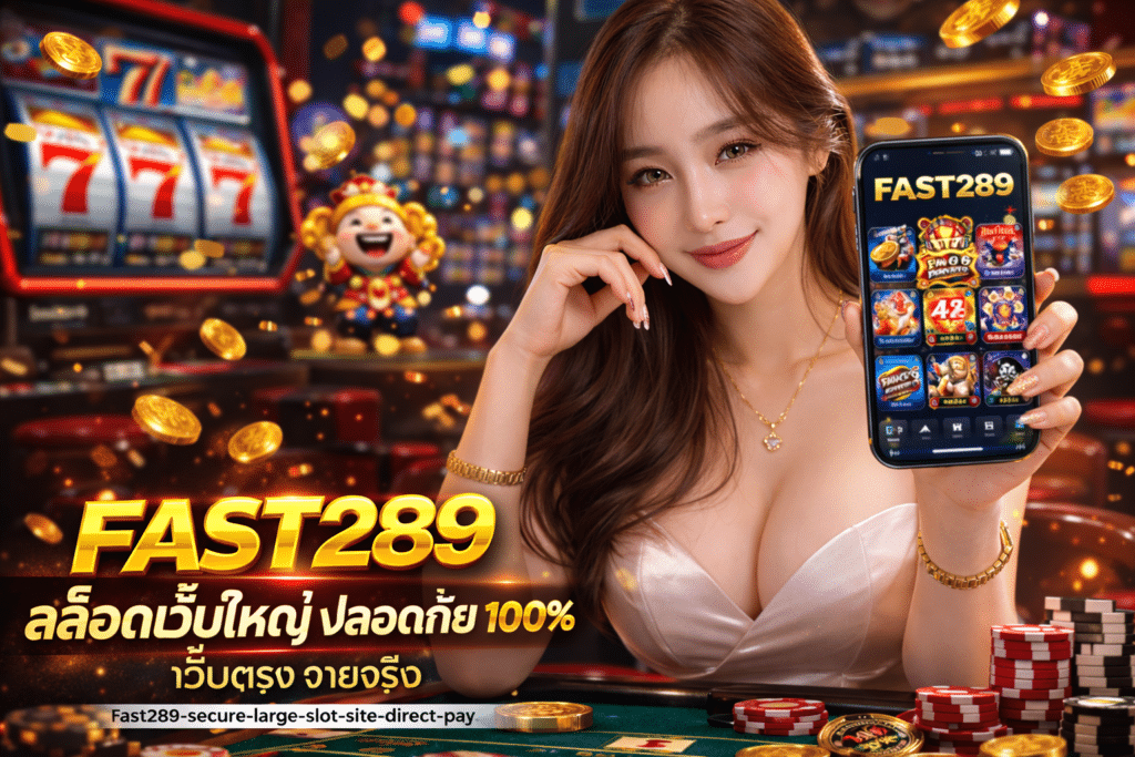 FAST289 สล็อตเว็บใหญ่ ปลอดภัย 100% เว็บตรง จ่ายจริง